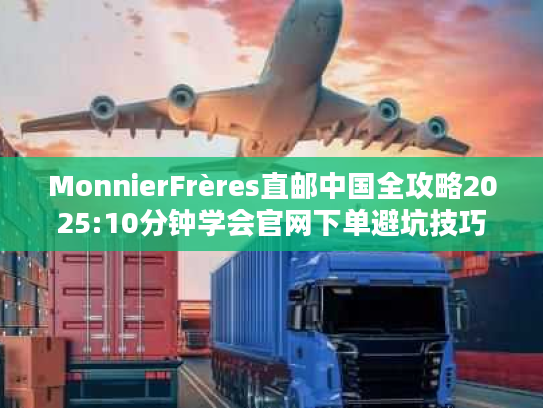 MonnierFrères直邮中国全攻略2025:10分钟学会官网下单避坑技巧