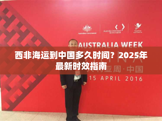 西非海运到中国多久时间？2025年最新时效指南