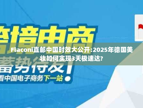 Flaconi直邮中国时效大公开:2025年德国美妆如何实现3天极速达?