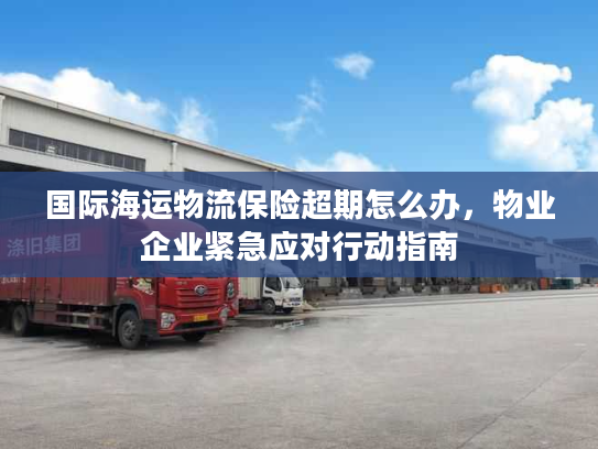 国际海运物流保险超期怎么办，物业企业紧急应对行动指南