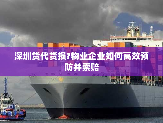 深圳货代货损?物业企业如何高效预防并索赔 深圳货代货损?物业企业如何高效预防并索赔