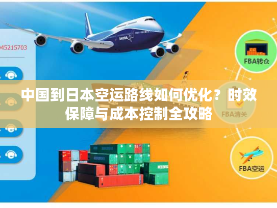 中国到日本空运路线如何优化？时效保障与成本控制全攻略