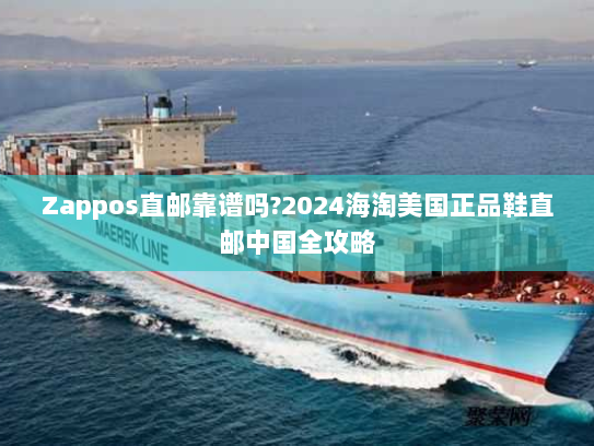 Zappos直邮靠谱吗?2024海淘美国正品鞋直邮中国全攻略