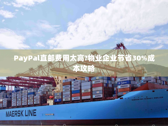 PayPal直邮费用太高?物业企业节省30%成本攻略