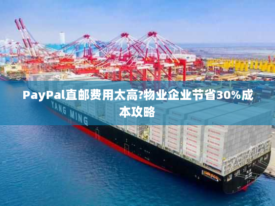 PayPal直邮费用太高?物业企业节省30%成本攻略