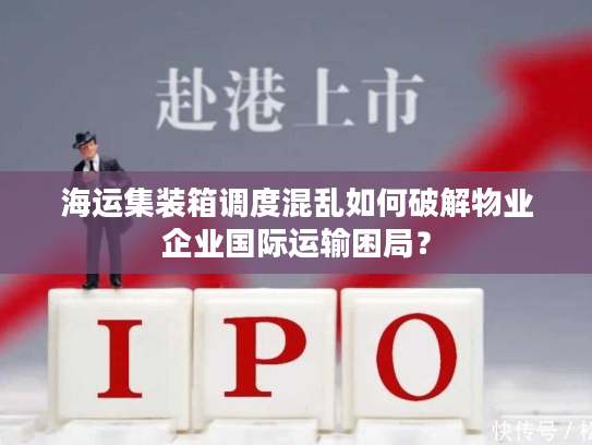 海运集装箱调度混乱如何破解物业企业国际运输困局？