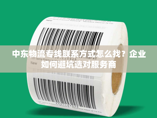 中东物流专线联系方式怎么找？企业如何避坑选对服务商
