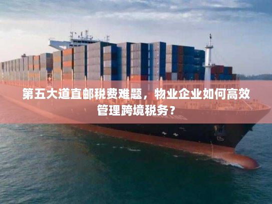 第五大道直邮税费难题,物业企业如何高效管理跨境税务? 第五大道直邮税费难题,物业企业如何高效管理跨境税务?