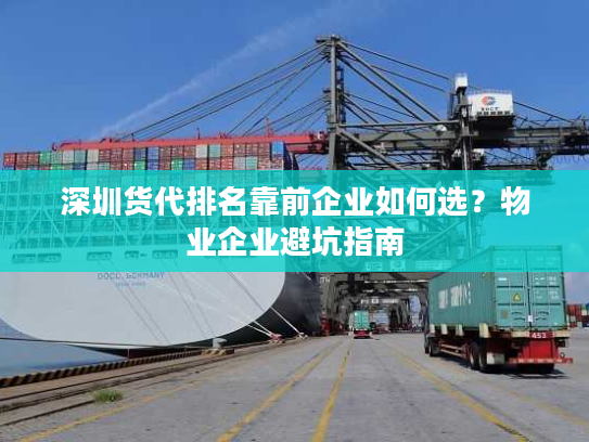 深圳货代排名靠前企业如何选？物业企业避坑指南