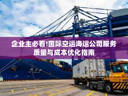企业主必看!国际空运海运公司服务质量与成本优化指南