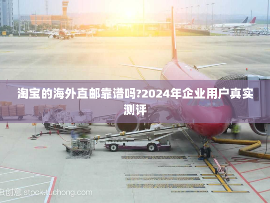 淘宝的海外直邮靠谱吗?2024年企业用户真实测评