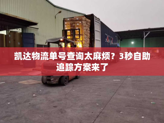 凯达物流单号查询太麻烦？3秒自助追踪方案来了