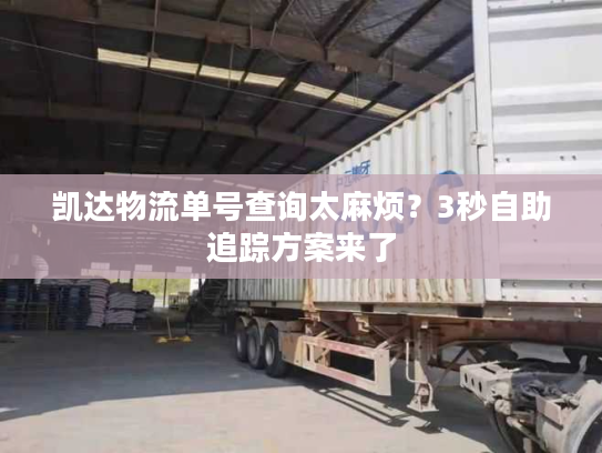 凯达物流单号查询太麻烦？3秒自助追踪方案来了