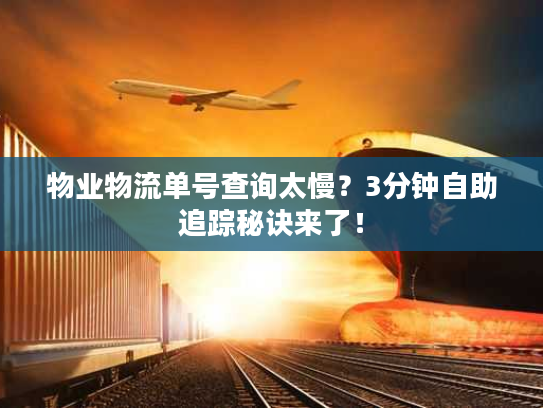 物业物流单号查询太慢？3分钟自助追踪秘诀来了！