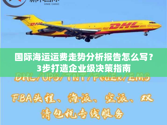国际海运运费走势分析报告怎么写？3步打造企业级决策指南