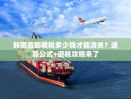 韩国直邮被税多少钱才能清关？速算公式+避税攻略来了
