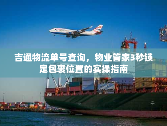 吉通物流单号查询，物业管家3秒锁定包裹位置的实操指南