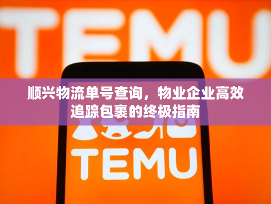 顺兴物流单号查询，物业企业高效追踪包裹的终极指南