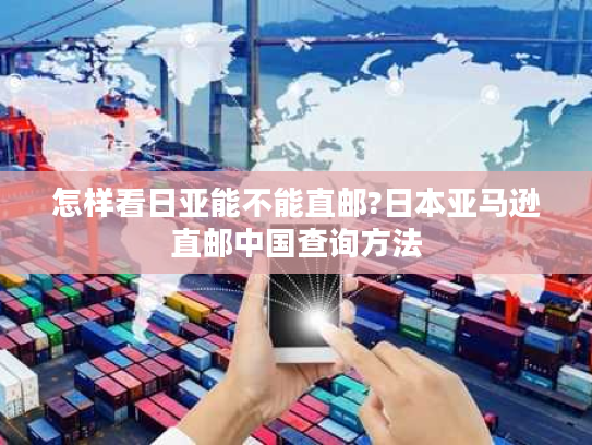 怎样看日亚能不能直邮?日本亚马逊直邮中国查询方法