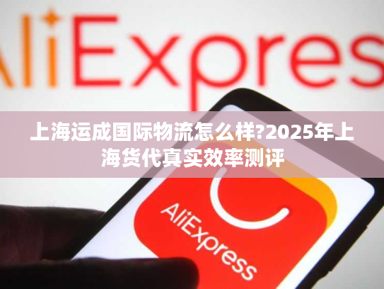 上海运成国际物流怎么样?2025年上海货代真实效率测评