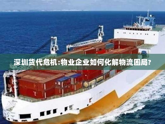 深圳货代危机:物业企业如何化解物流困局? 深圳货代危机:物业企业如何化解物流困局?