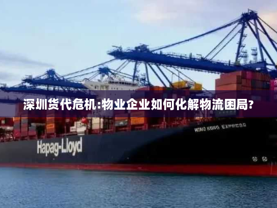 深圳货代危机:物业企业如何化解物流困局? 深圳货代危机:物业企业如何化解物流困局?
