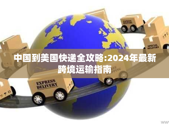 中国到美国快递全攻略:2024年最新跨境运输指南