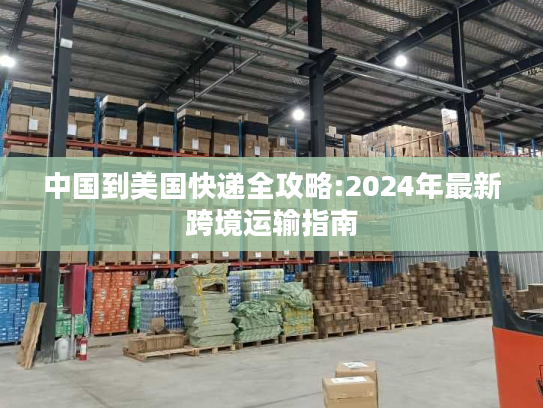 中国到美国快递全攻略:2024年最新跨境运输指南