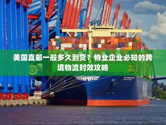 美国直邮一般多久到货?物业企业必知的跨境物流时效攻略 美国直邮一般多久到货?物业企业必知的跨境物流时效攻略
