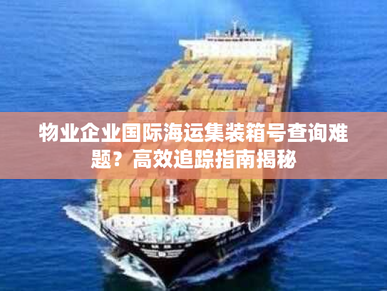 物业企业国际海运集装箱号查询难题？高效追踪指南揭秘