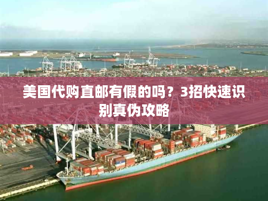 美国代购直邮有假的吗？3招快速识别真伪攻略