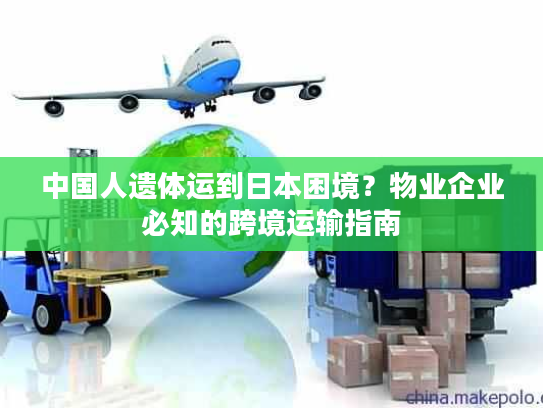 中国人遗体运到日本困境？物业企业必知的跨境运输指南