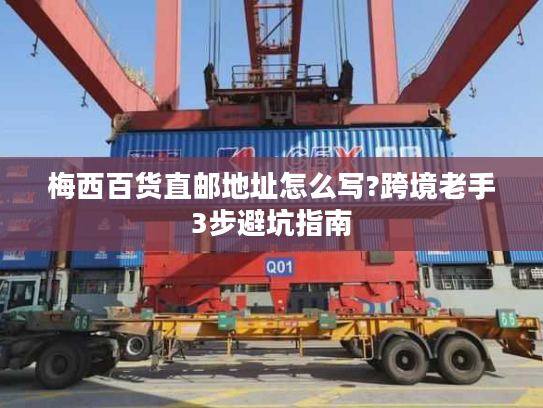 梅西百货直邮地址怎么写?跨境老手3步避坑指南 梅西百货直邮地址怎么写?跨境老手3步避坑指南