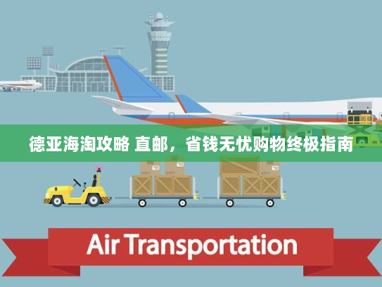 德亚海淘攻略 直邮,省钱无忧购物终极指南 德亚海淘攻略 直邮,省钱无忧购物终极指南