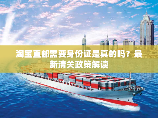 淘宝直邮需要身份证是真的吗?最新清关政策解读 淘宝直邮需要身份证是真的吗?最新清关政策解读