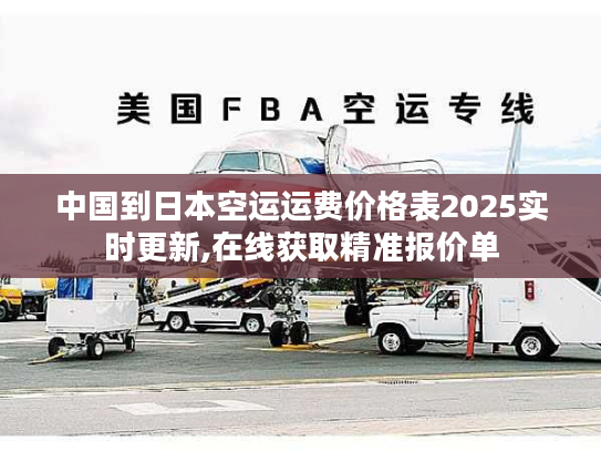 中国到日本空运运费价格表2025实时更新,在线获取精准报价单