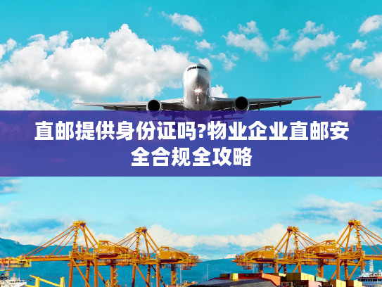 直邮提供身份证吗?物业企业直邮安全合规全攻略