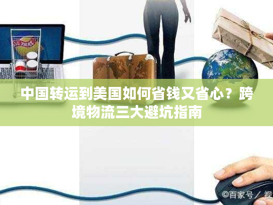 中国转运到美国如何省钱又省心？跨境物流三大避坑指南