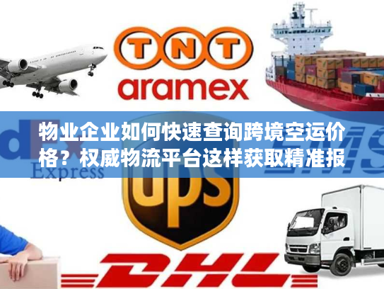 物业企业如何快速查询跨境空运价格？权威物流平台这样获取精准报价