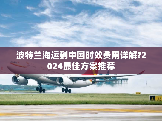 波特兰海运到中国时效费用详解?2024最佳方案推荐