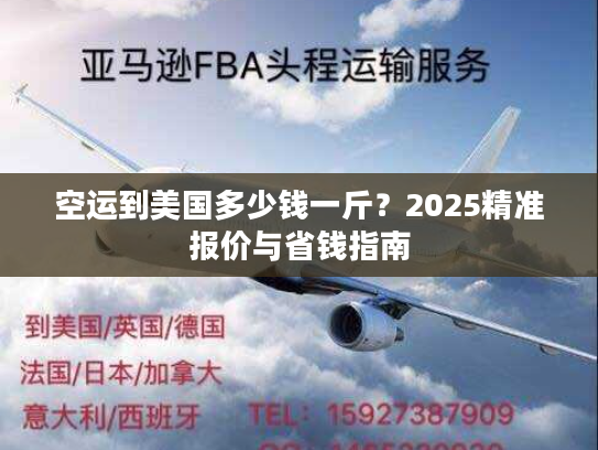 空运到美国多少钱一斤？2025精准报价与省钱指南