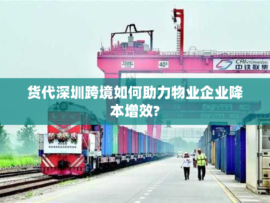 货代深圳跨境如何助力物业企业降本增效? 货代深圳跨境如何助力物业企业降本增效?