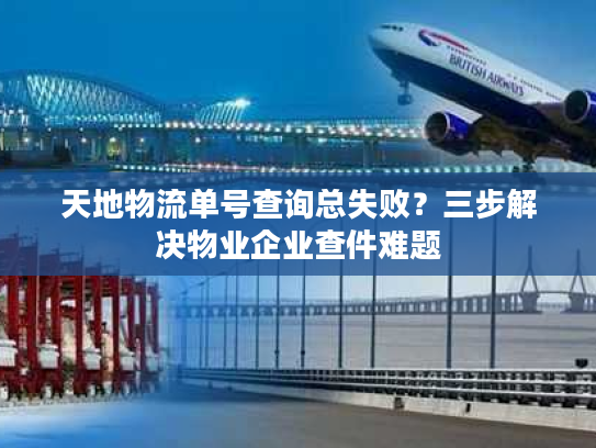 天地物流单号查询总失败？三步解决物业企业查件难题