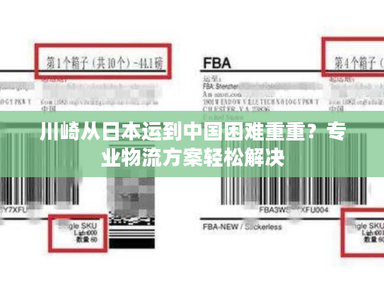 川崎从日本运到中国困难重重？专业物流方案轻松解决