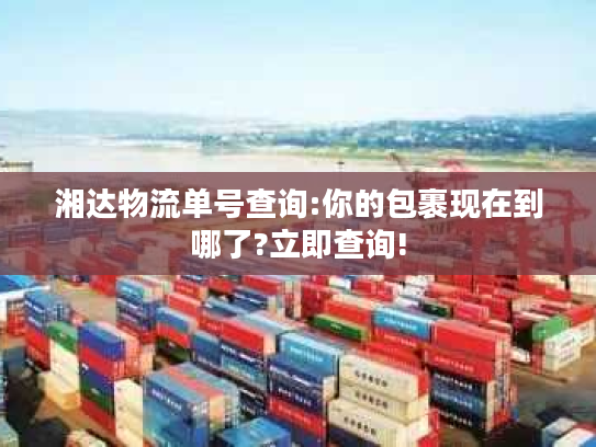 湘达物流单号查询:你的包裹现在到哪了?立即查询!