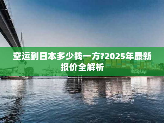 空运到日本多少钱一方?2025年最新报价全解析