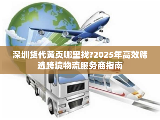 深圳货代黄页哪里找?2025年高效筛选跨境物流服务商指南
