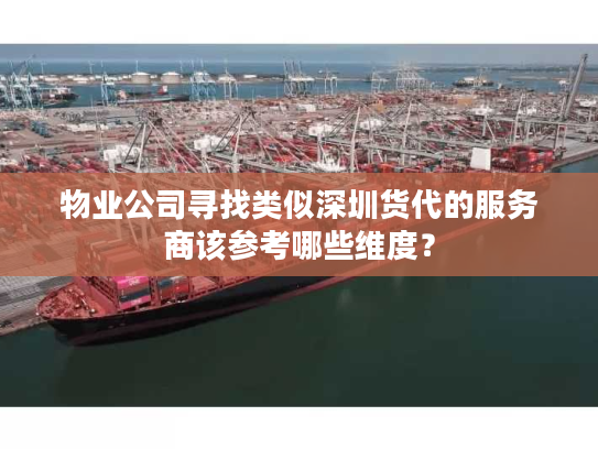 物业公司寻找类似深圳货代的服务商该参考哪些维度？