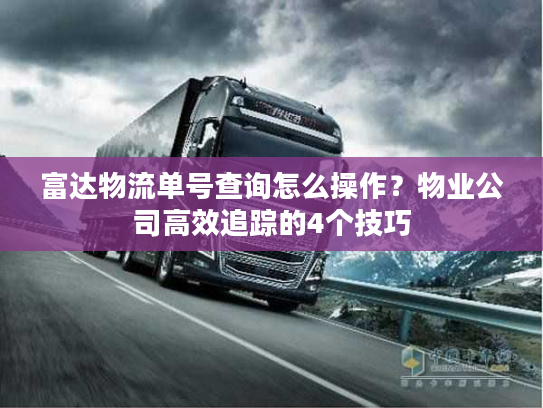 富达物流单号查询怎么操作？物业公司高效追踪的4个技巧