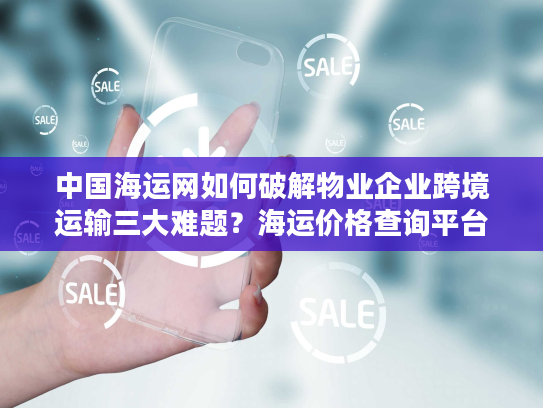 中国海运网如何破解物业企业跨境运输三大难题？海运价格查询平台实战指南